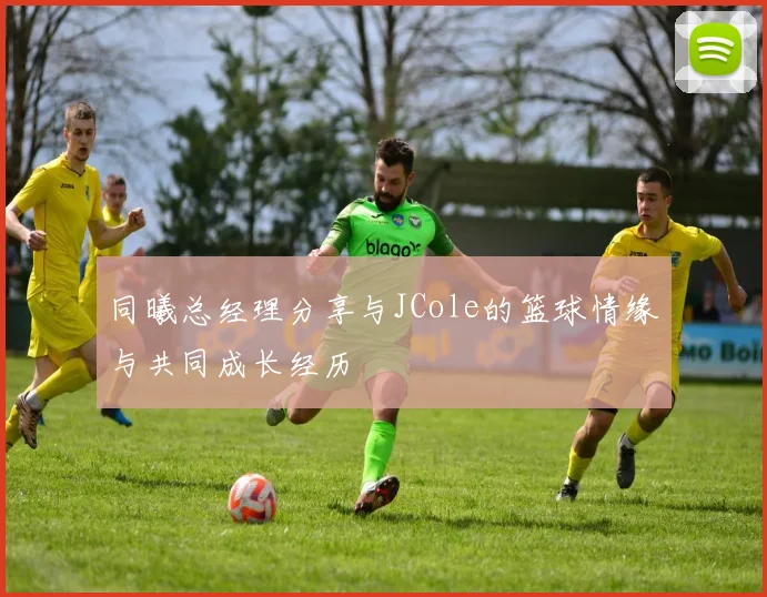 同曦总经理分享与JCole的篮球情缘与共同成长经历
