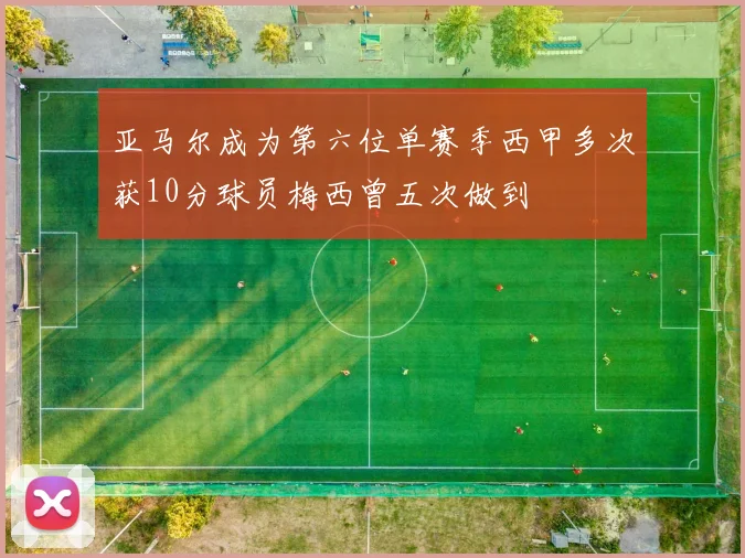 亚马尔成为第六位单赛季西甲多次获10分球员梅西曾五次做到
