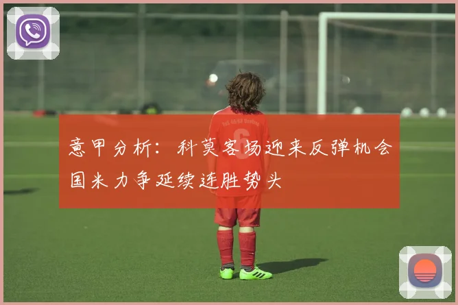 意甲分析：科莫客场迎来反弹机会国米力争延续连胜势头