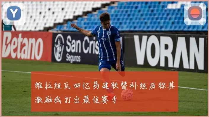 维拉纽瓦回忆易建联替补经历称其激励我打出最佳赛季