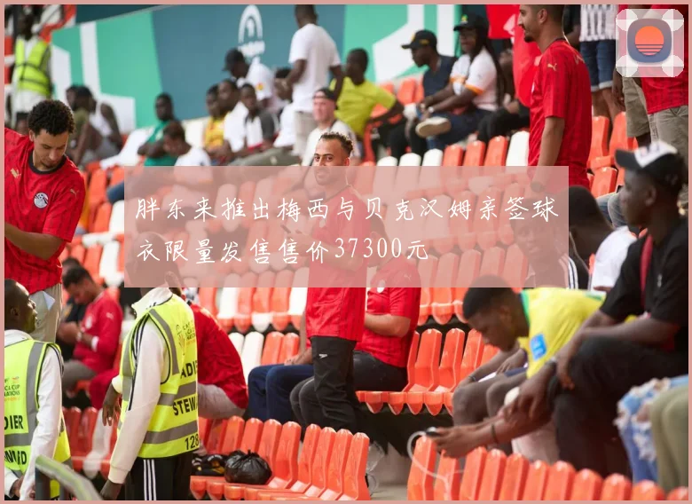 胖东来推出梅西与贝克汉姆亲签球衣限量发售售价37300元