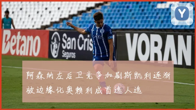 阿森纳左后卫竞争加剧斯凯利逐渐被边缘化奥赖利成首选人选