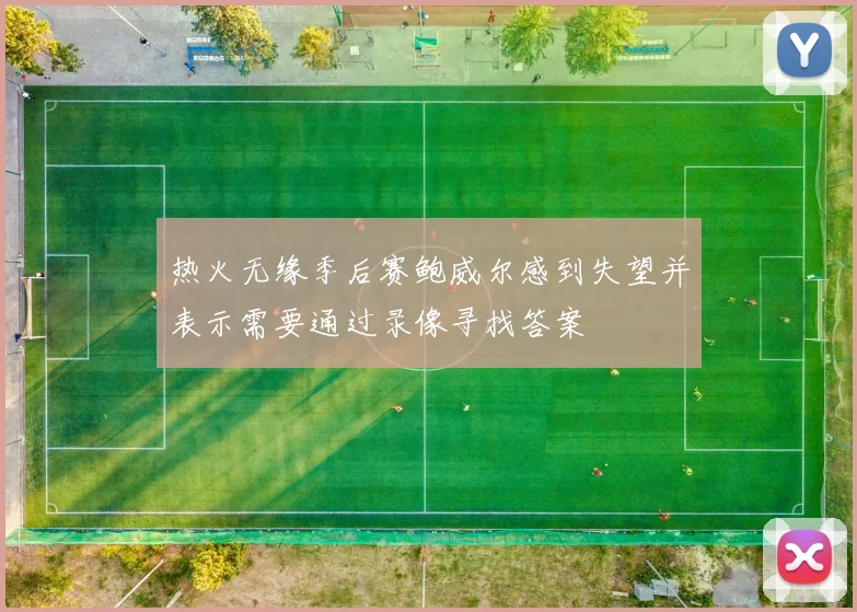 热火无缘季后赛鲍威尔感到失望并表示需要通过录像寻找答案