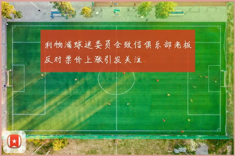 利物浦球迷委员会致信俱乐部老板反对票价上涨引发关注