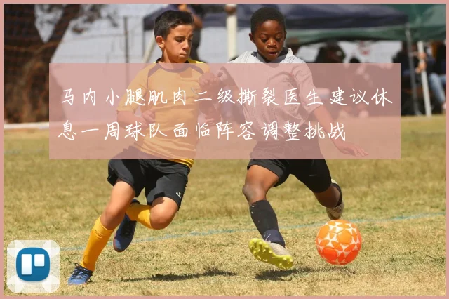 马内小腿肌肉二级撕裂医生建议休息一周球队面临阵容调整挑战