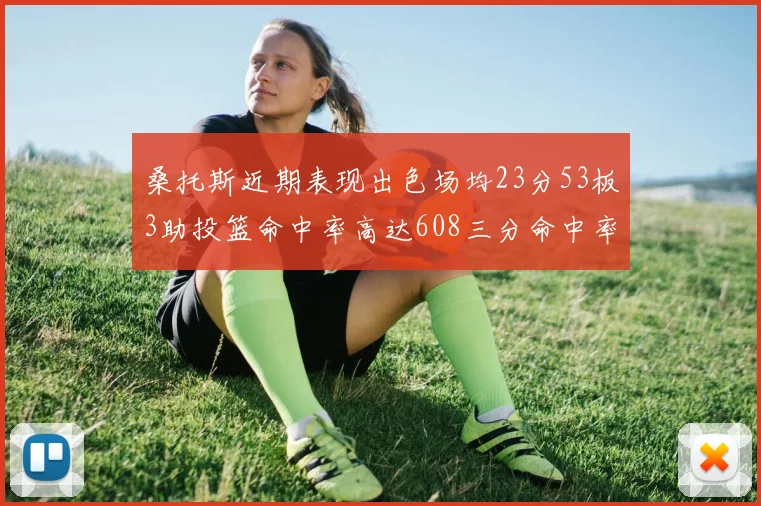 桑托斯近期表现出色场均23分53板3助投篮命中率高达608三分命中率接近50