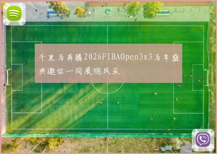 千里马奔腾2026FIBAOpen3x3马年盛典邀你一同展现风采