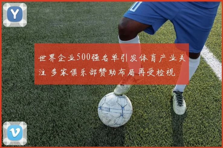 世界企业500强名单引发体育产业关注 多家俱乐部赞助布局再受检视