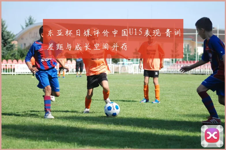东亚杯日媒评价中国U15表现 青训差距与成长空间并存