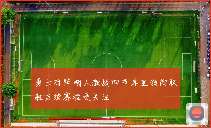 勇士对阵湖人激战四节库里领衔取胜后续赛程受关注