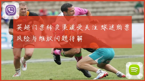 英超门票转卖渠道受关注 球迷购票风险与维权问题待解