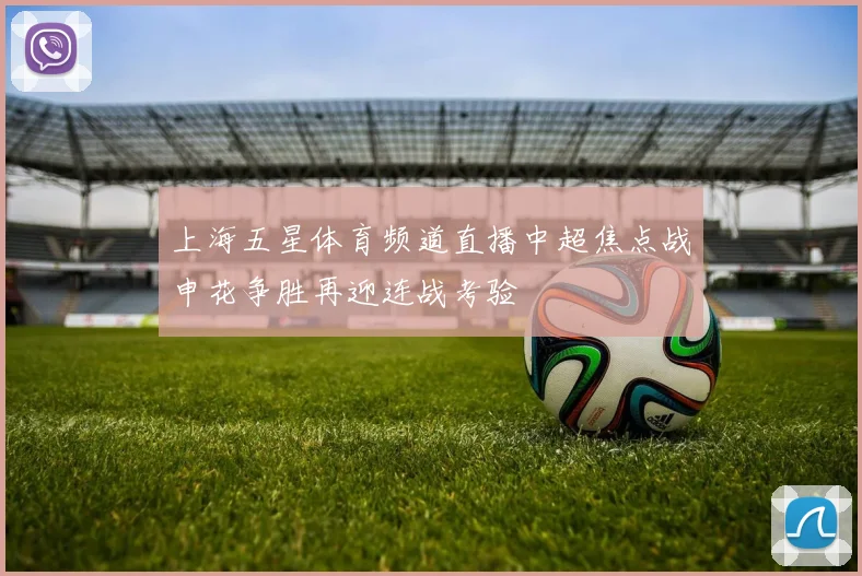 上海五星体育频道直播中超焦点战申花争胜再迎连战考验