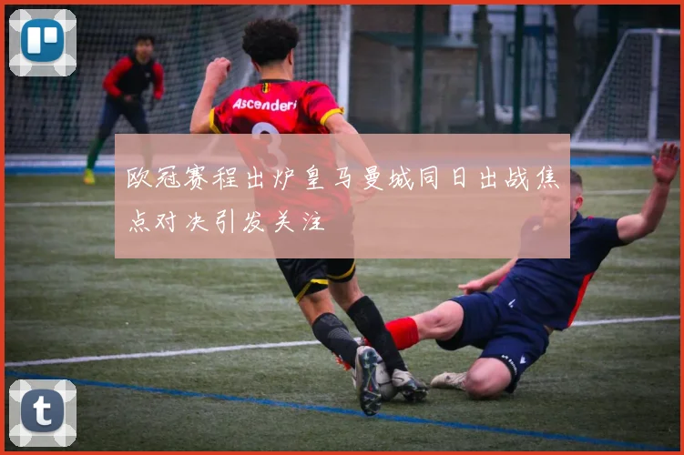 欧冠赛程出炉皇马曼城同日出战焦点对决引发关注