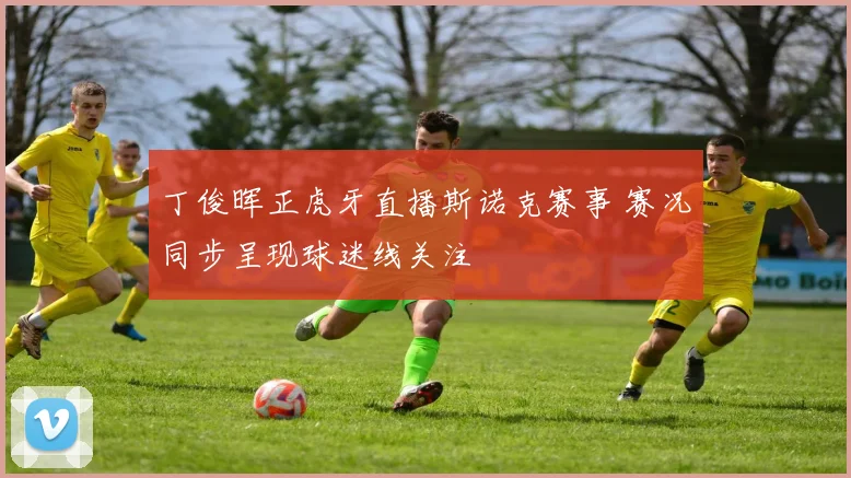 丁俊晖正虎牙直播斯诺克赛事 赛况同步呈现球迷线关注