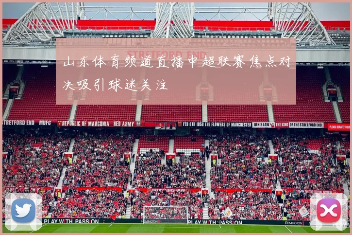 山东体育频道直播中超联赛焦点对决吸引球迷关注